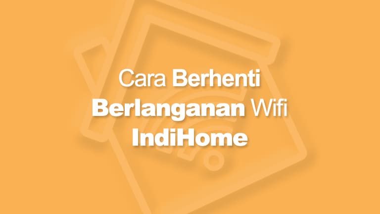 Cara Berhenti Langganan Indihome
